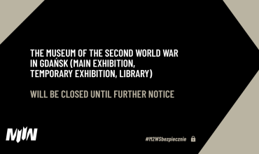 The Museum of the Second World War in Gdańsk (main exhibition, temporary exhibition, library) will be closed until further notice.