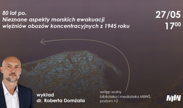 Wykład dr. Roberta Domżała pt. „80 lat po. Nieznane aspekty morskich ewakuacji więźniów obozów koncentracyjnych z 1945 roku”