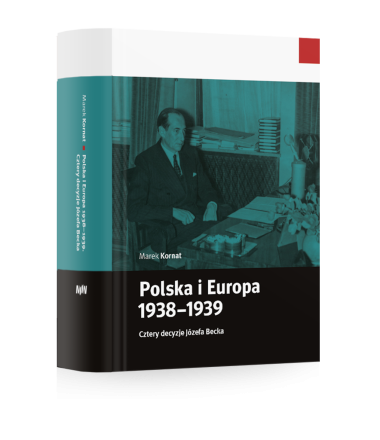 Polska i Europa 1938–1939. Cztery decyzje Józefa Becka