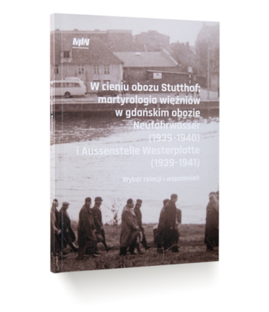W cieniu obozu Stutthof: martyrologia więźniów w gdańskim obozie Neufahrwasser (1939–1940) i Aussenstelle Westerplatte (1939–1941). Wybór relacji i wspomnień