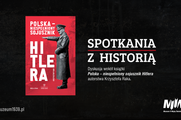SPOTKANIA Z HISTORIĄ. Dyskusja wokół książki Krzysztofa Raka „Polska – niespełniony sojusznik Hitlera” [FILM]