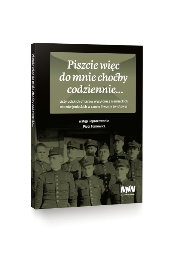 Piszcie więc do mnie choćby codziennie… Listy polskich oficerów wysłane z niemieckich obozów jenieckich w czasie II wojny światowej, wstęp i oprac. Piotr Tamowicz