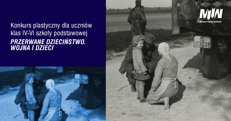 PRZERWANE DZIECIŃSTWO. WOJNA I DZIECI Konkurs plastyczny dla uczniów klas IV-VI szkoły podstawowej