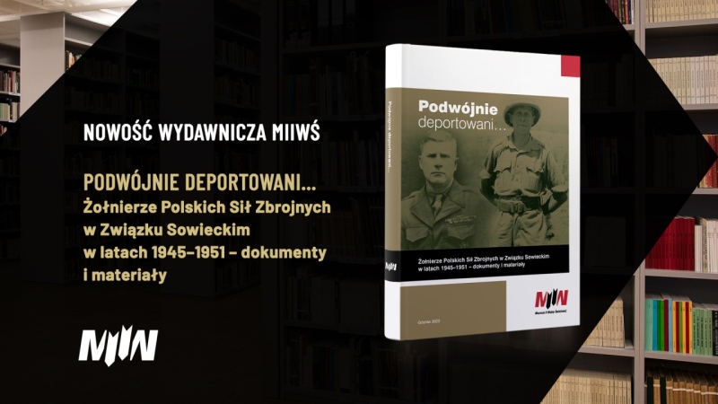 Nowość wydawnicza MIIWŚ: "Podwójnie deportowani… Żołnierze Polskich Sił Zbrojnych w Związku Sowieckim w latach 1945–1951 – dokumenty i materiały"