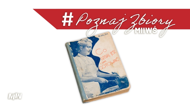 Cykl #PoznajZbioryMIIWŚ - Książka kucharska „Co dzisiaj jeść i jak gotować”