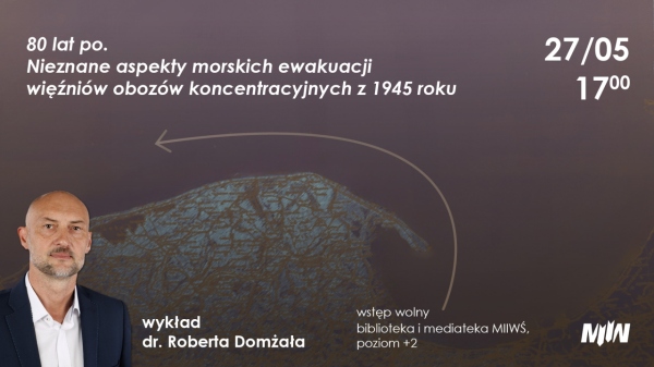 Wykład dr. Roberta Domżała pt. „80 lat po. Nieznane aspekty morskich ewakuacji więźniów obozów koncentracyjnych z 1945 roku” 